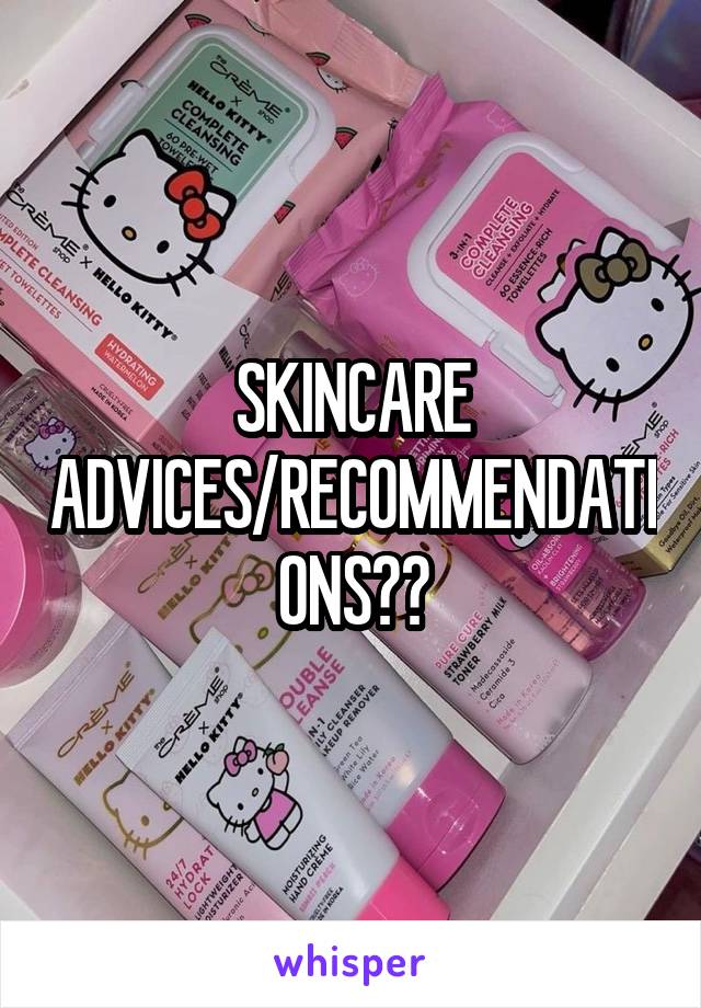 SKINCARE ADVICES/RECOMMENDATIONS??