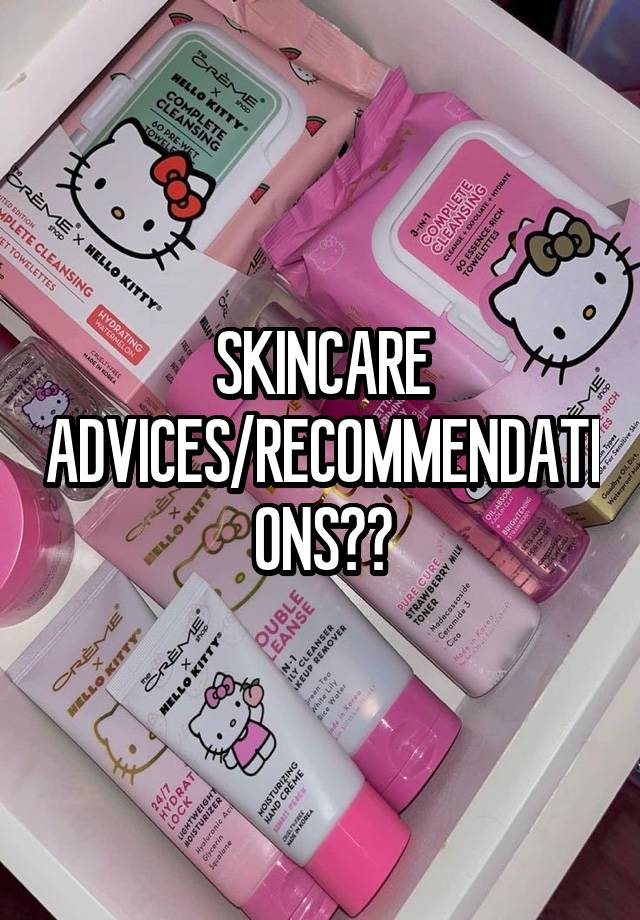 SKINCARE ADVICES/RECOMMENDATIONS??