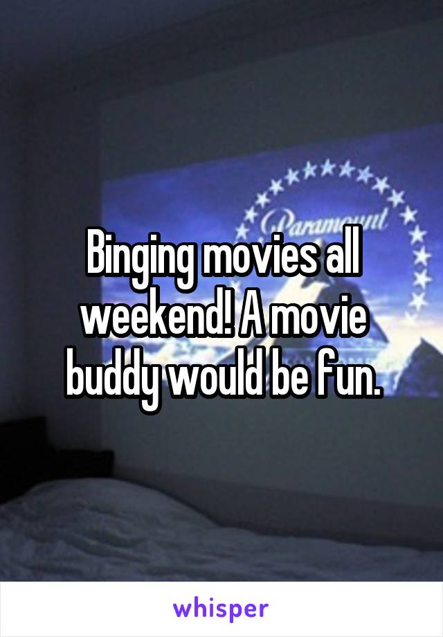 Binging movies all weekend! A movie buddy would be fun.