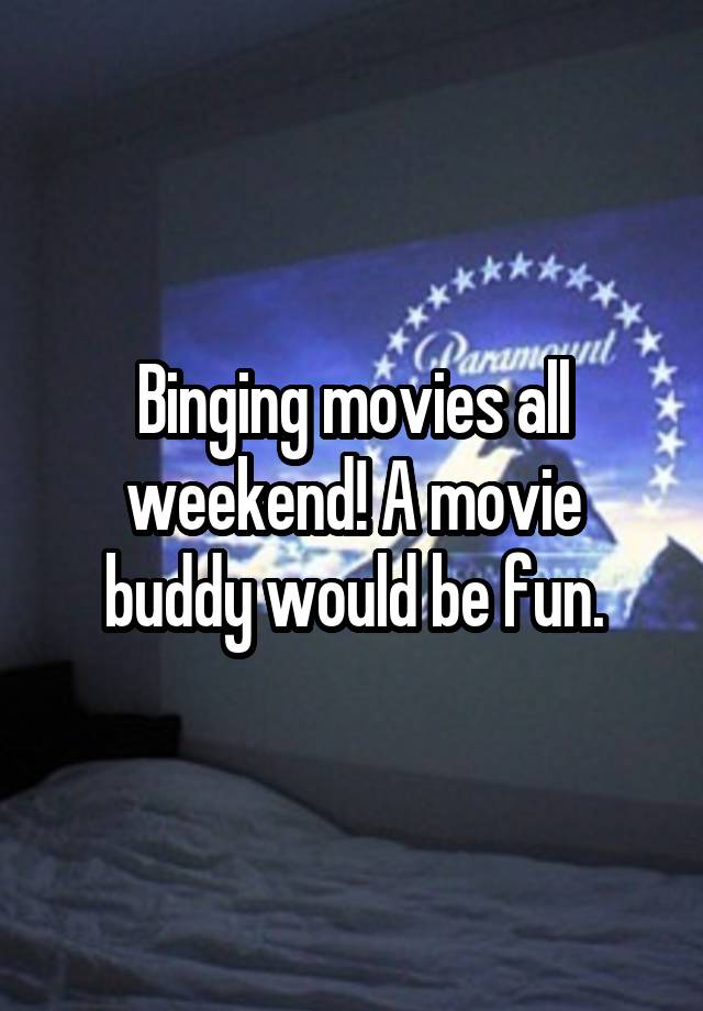 Binging movies all weekend! A movie buddy would be fun.