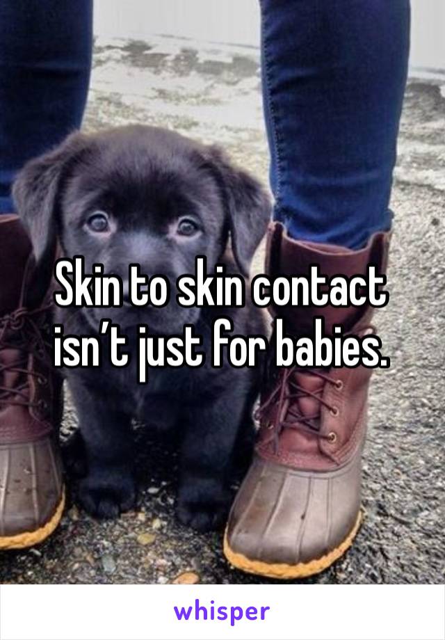 Skin to skin contact isn’t just for babies.