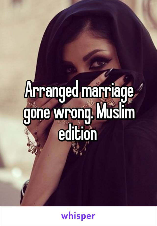 Arranged marriage gone wrong. Muslim edition 
