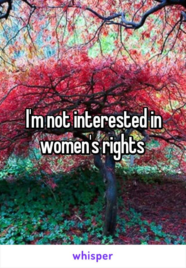 I'm not interested in women's rights 