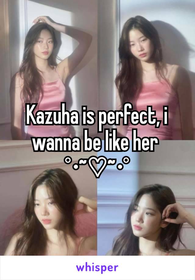 Kazuha is perfect, i wanna be like her 
°•~♡~•°