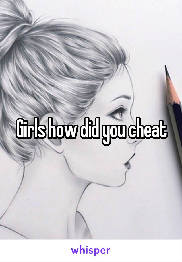 Girls how did you cheat