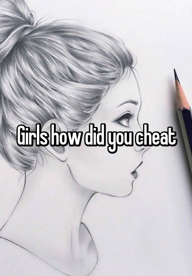 Girls how did you cheat