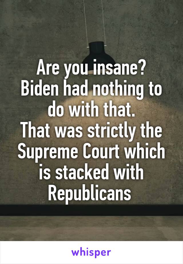 Are you insane?
Biden had nothing to do with that.
That was strictly the Supreme Court which is stacked with Republicans 