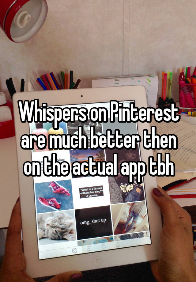 Whispers on Pinterest are much better then on the actual app tbh