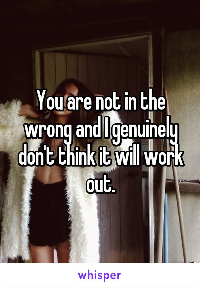 You are not in the wrong and I genuinely don't think it will work out.