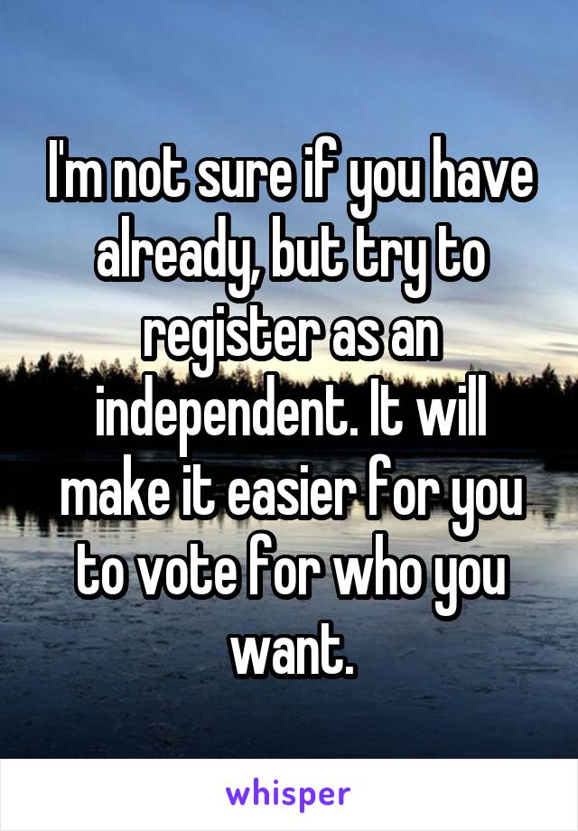 I'm not sure if you have already, but try to register as an independent. It will make it easier for you to vote for who you want.