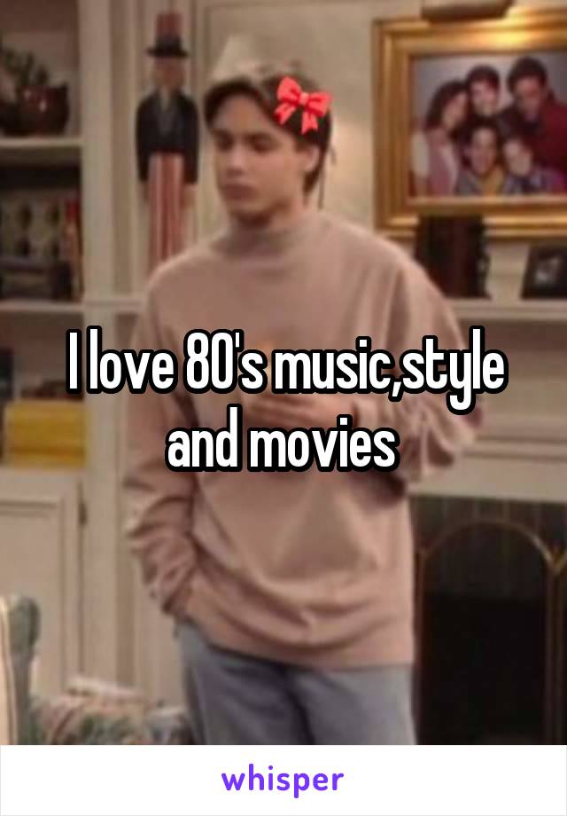 I love 80's music,style and movies 