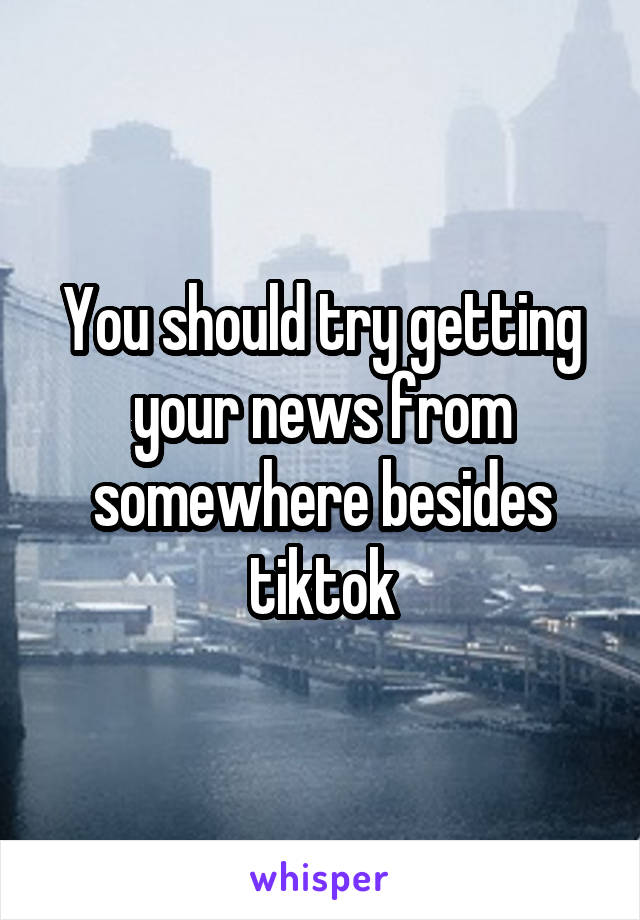 You should try getting your news from somewhere besides tiktok