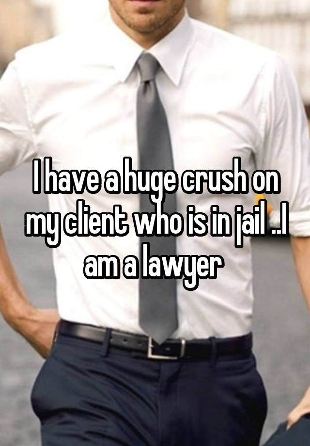 I have a huge crush on my client who is in jail ..I am a lawyer 