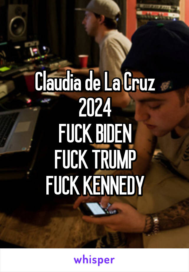 Claudia de La Cruz
2024
FUCK BIDEN
FUCK TRUMP
FUCK KENNEDY