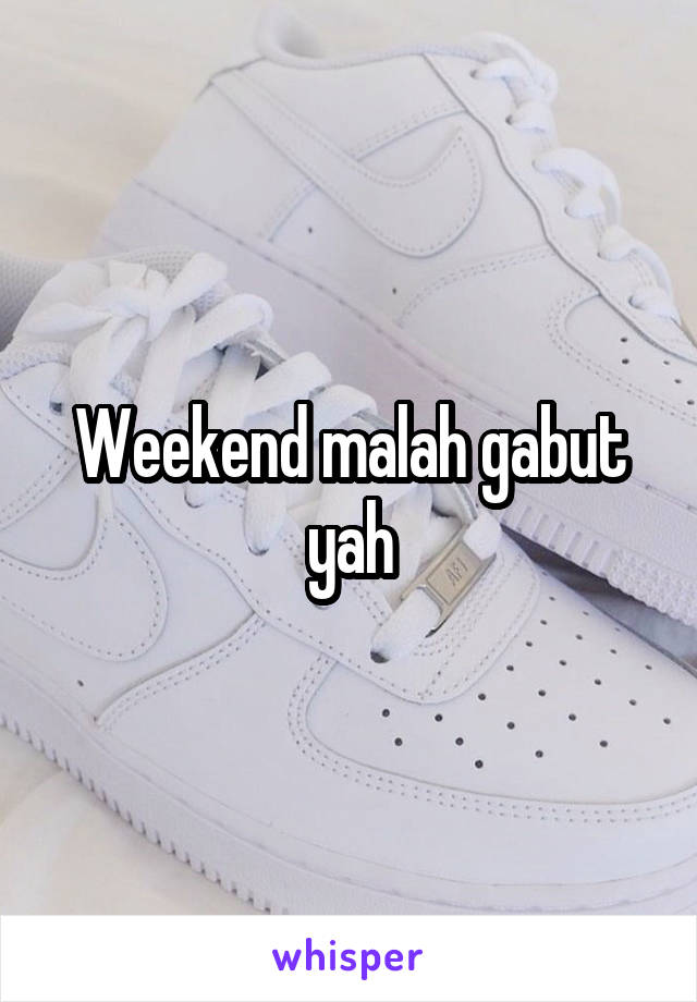 Weekend malah gabut yah