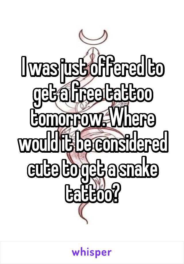 I was just offered to get a free tattoo tomorrow. Where would it be considered cute to get a snake tattoo?