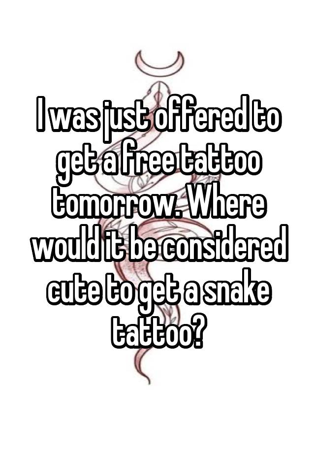 I was just offered to get a free tattoo tomorrow. Where would it be considered cute to get a snake tattoo?