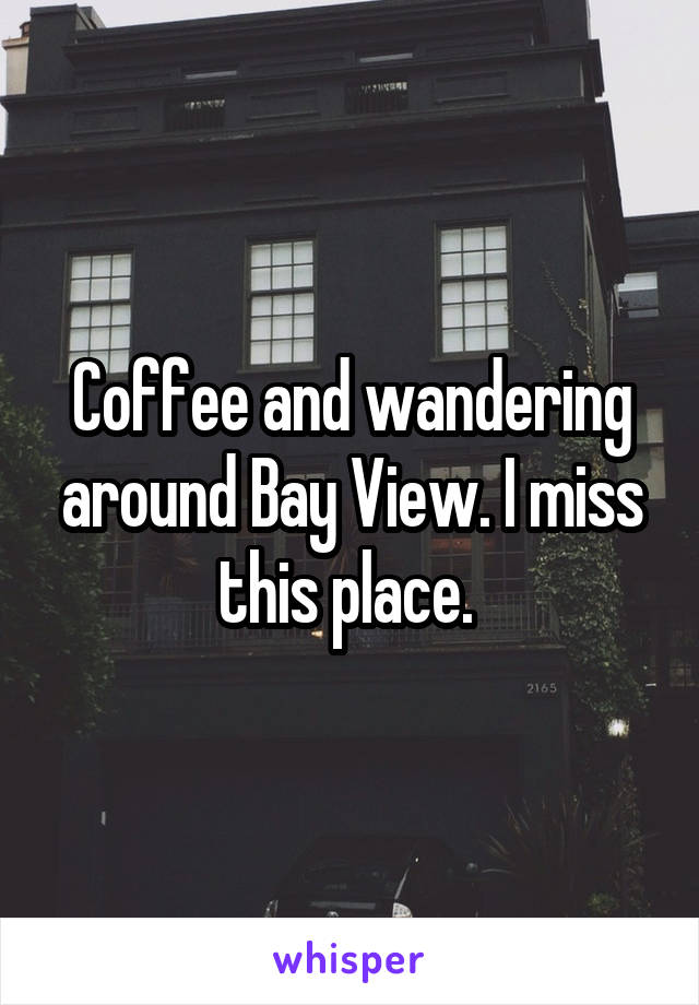 Coffee and wandering around Bay View. I miss this place. 