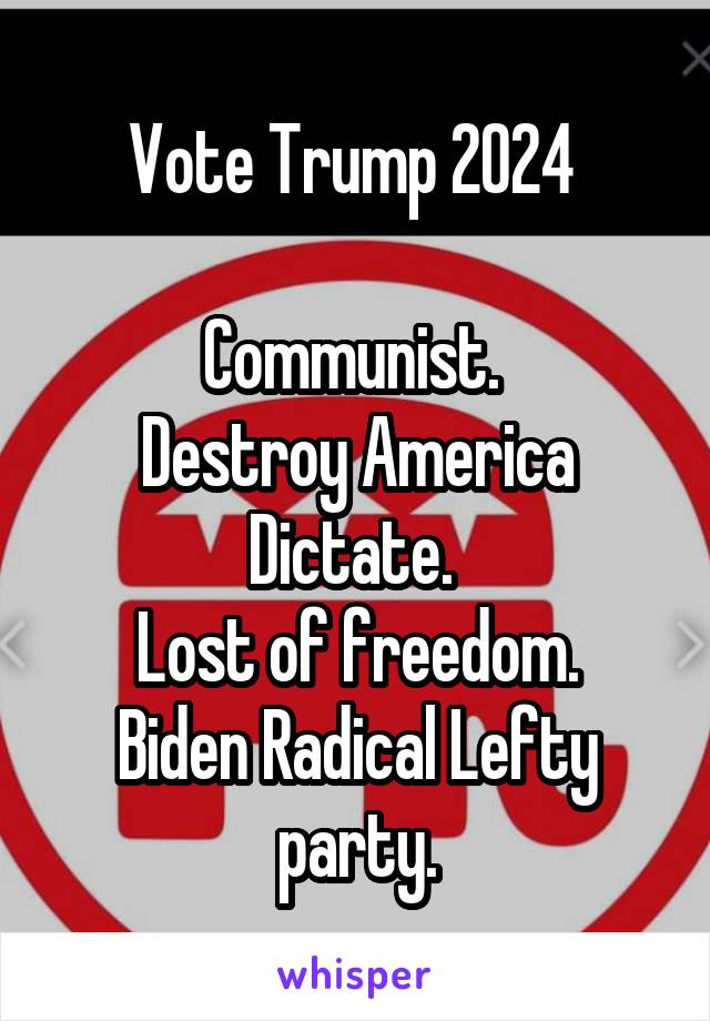 
Vote Trump 2024 

Communist. 
Destroy America
Dictate. 
Lost of freedom.
Biden Radical Lefty party.