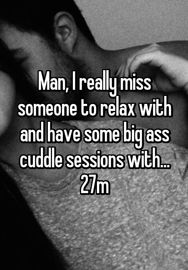 Man, I really miss someone to relax with and have some big ass cuddle sessions with... 27m