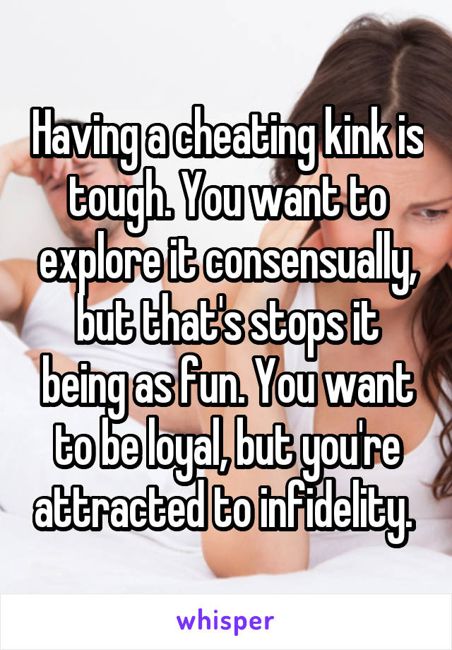 Having a cheating kink is tough. You want to explore it consensually, but that's stops it being as fun. You want to be loyal, but you're attracted to infidelity. 