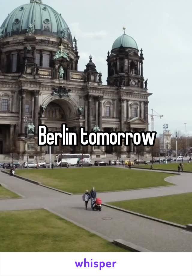 Berlin tomorrow