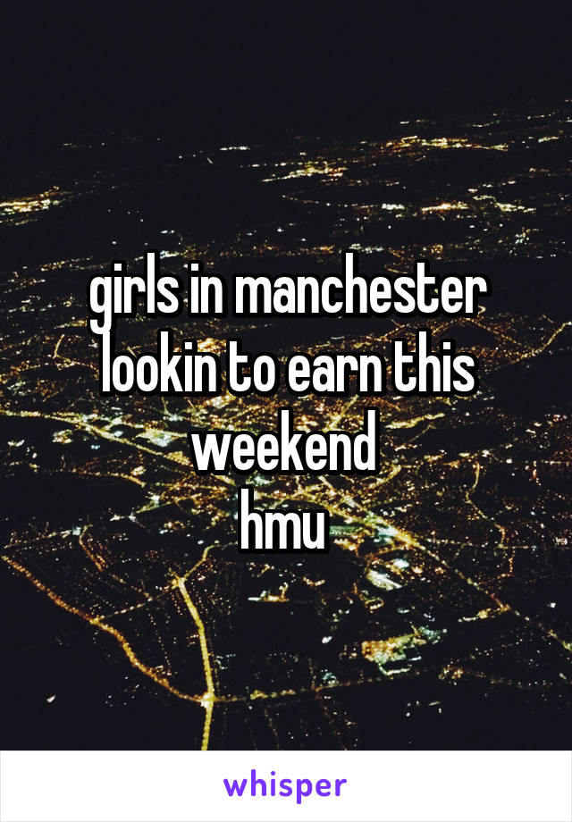 girls in manchester lookin to earn this weekend 
hmu 