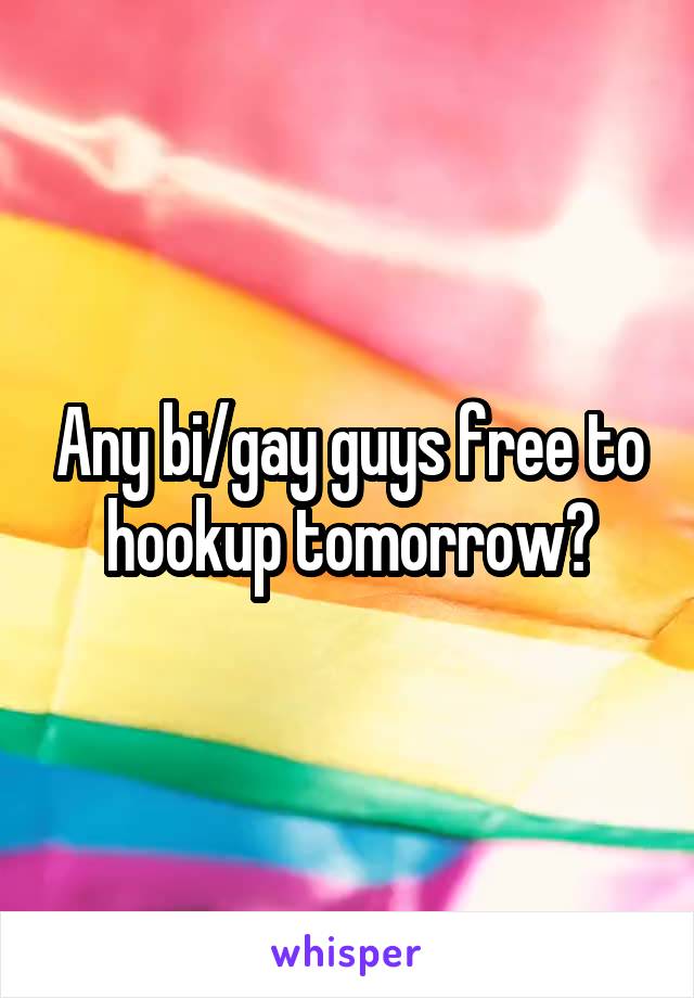 Any bi/gay guys free to hookup tomorrow?