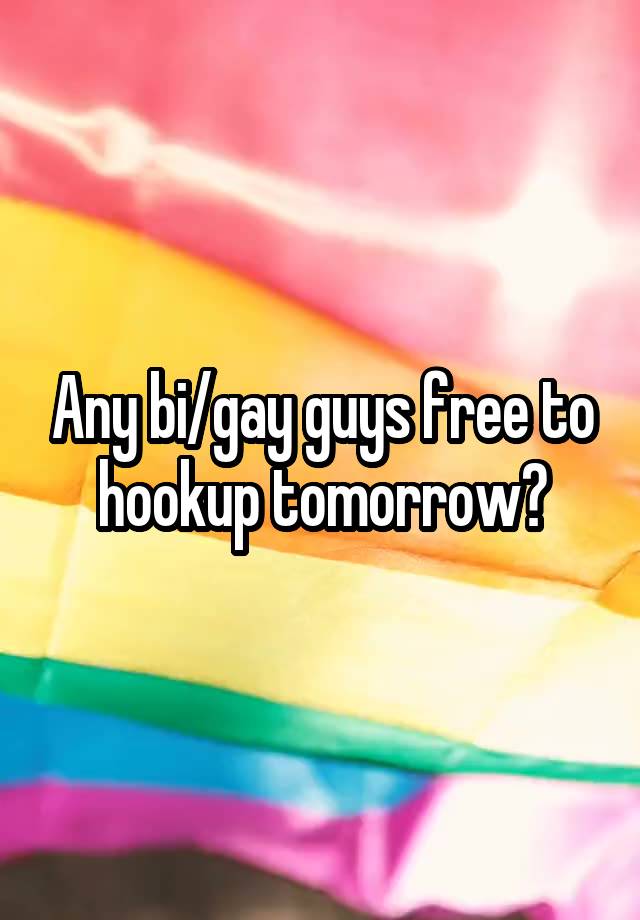 Any bi/gay guys free to hookup tomorrow?