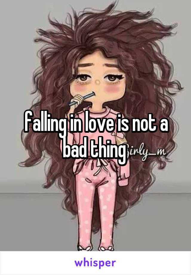 falling in love is not a bad thing 