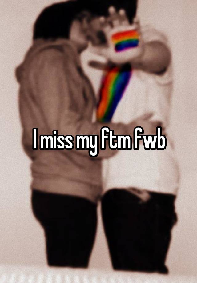 I miss my ftm fwb