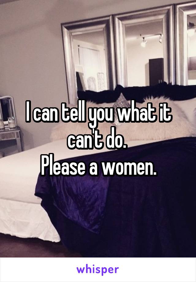 I can tell you what it can't do. 
Please a women.