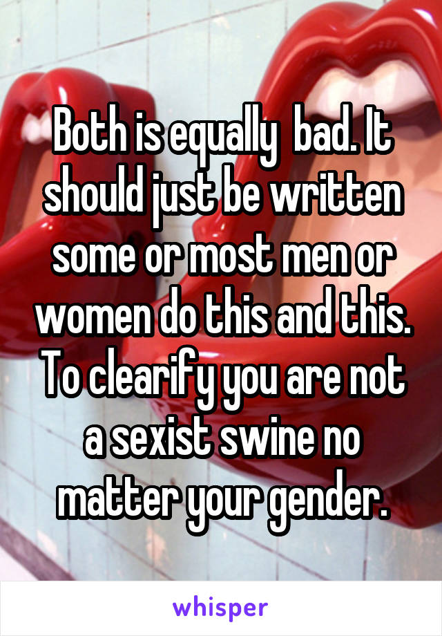 Both is equally  bad. It should just be written some or most men or women do this and this. To clearify you are not a sexist swine no matter your gender.