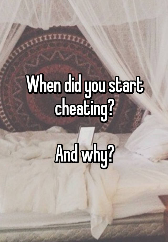 When did you start cheating?

And why?