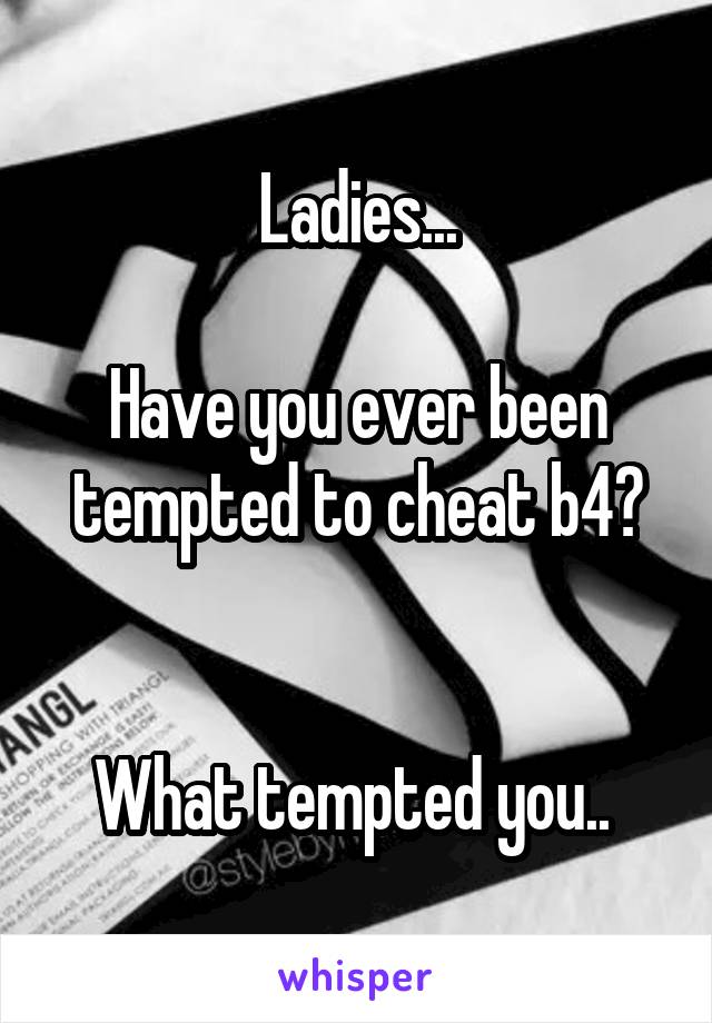 Ladies...

Have you ever been tempted to cheat b4?


What tempted you.. 