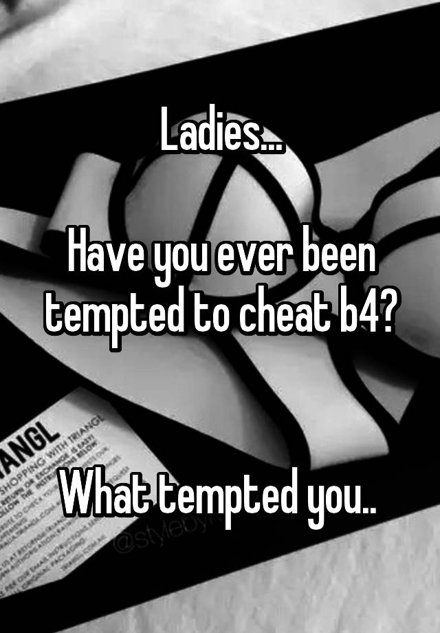 Ladies...

Have you ever been tempted to cheat b4?


What tempted you.. 