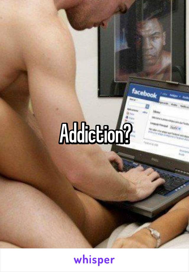 Addiction?