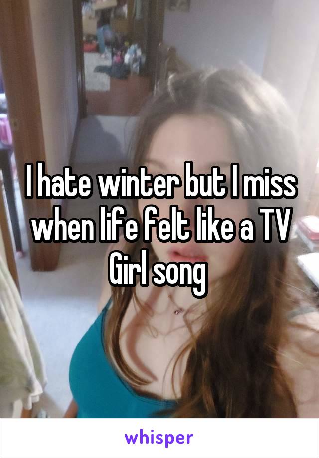 I hate winter but I miss when life felt like a TV Girl song 