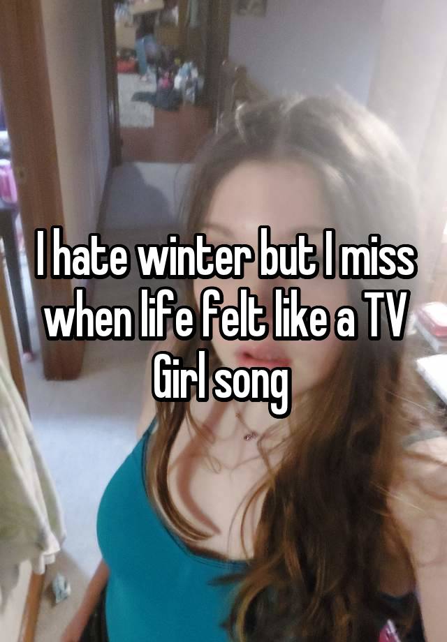 I hate winter but I miss when life felt like a TV Girl song 