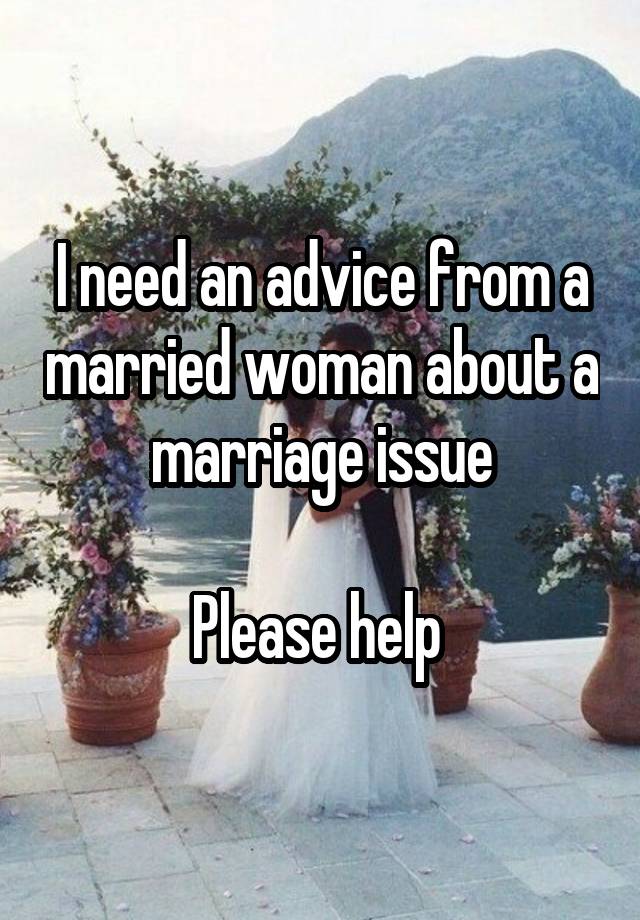 I need an advice from a married woman about a marriage issue

Please help 