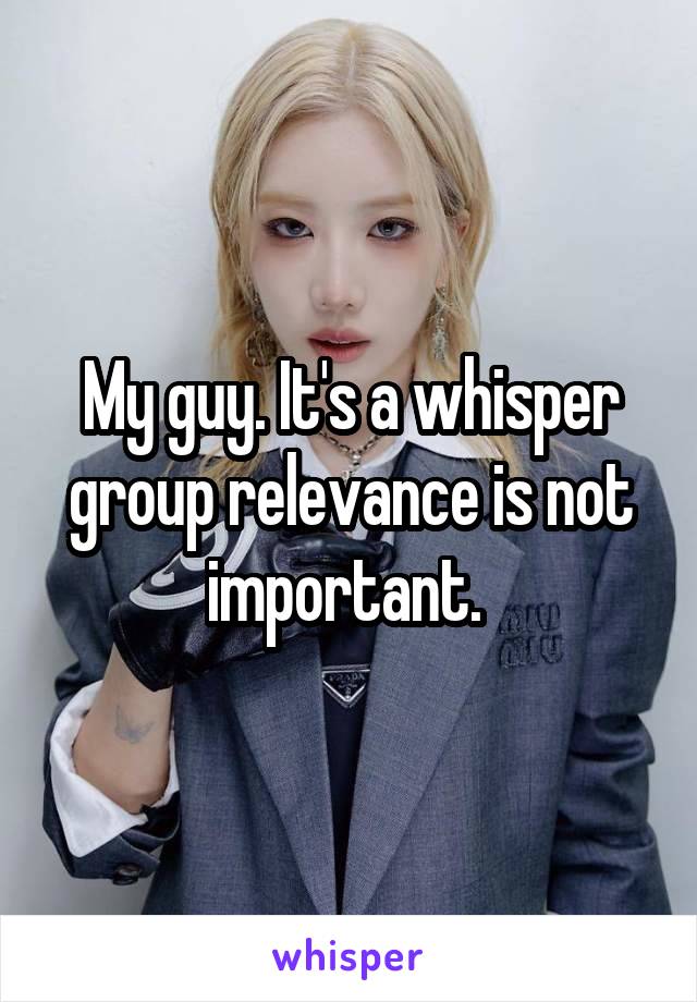 My guy. It's a whisper group relevance is not important. 