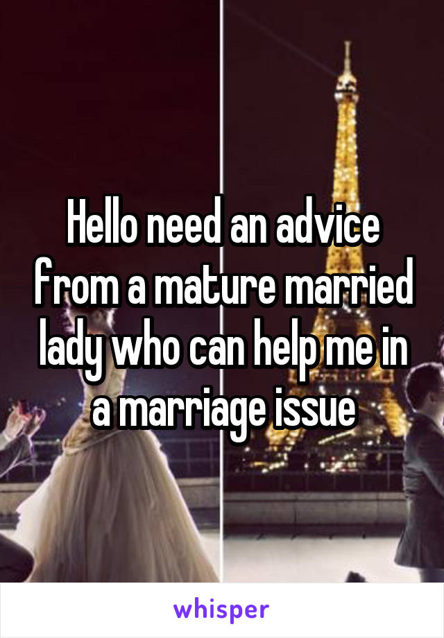 Hello need an advice from a mature married lady who can help me in a marriage issue