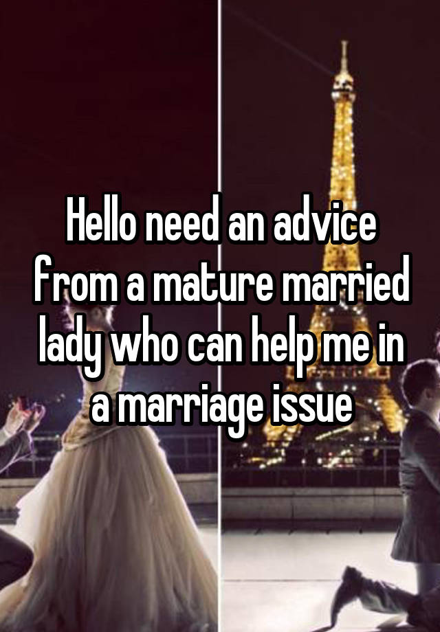 Hello need an advice from a mature married lady who can help me in a marriage issue