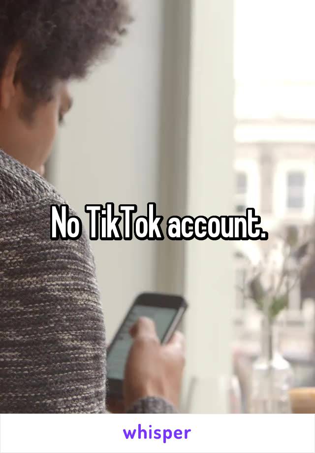 No TikTok account.