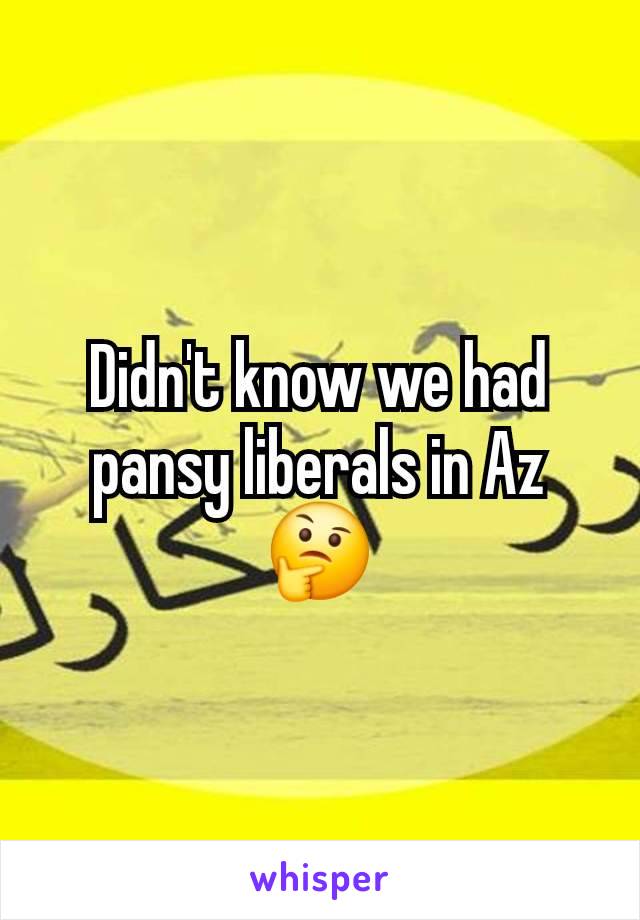 Didn't know we had pansy liberals in Az 🤔