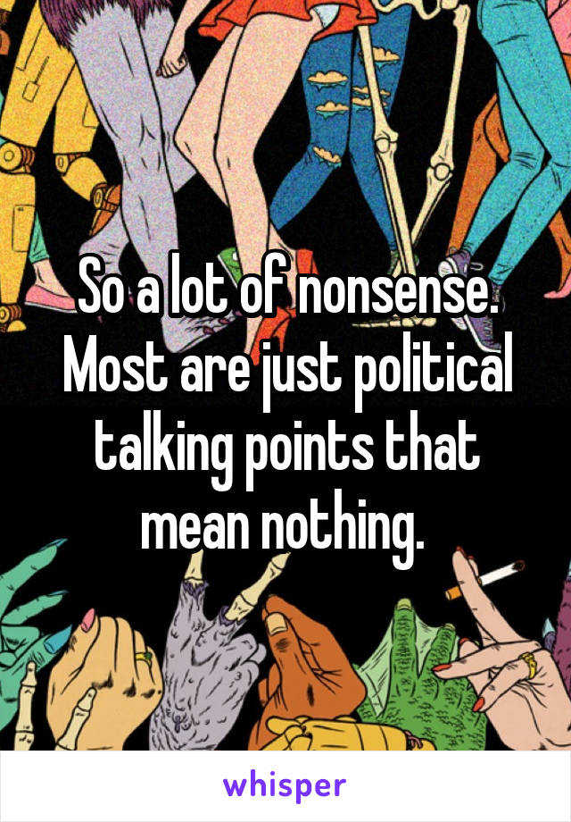 So a lot of nonsense. Most are just political talking points that mean nothing. 