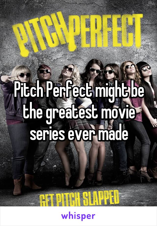 Pitch Perfect might be the greatest movie series ever made