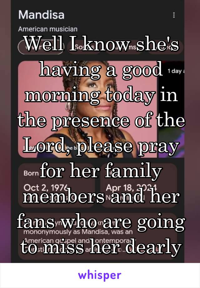 Well I know she's having a good morning today in the presence of the Lord, please pray for her family members and her fans who are going to miss her dearly