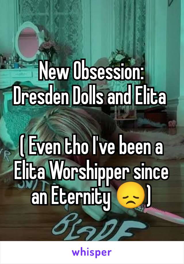 New Obsession: Dresden Dolls and Elita 

( Even tho I've been a Elita Worshipper since an Eternity 😞)