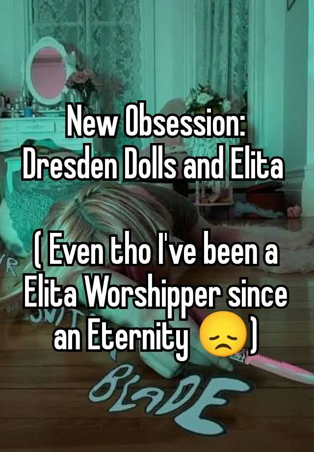 New Obsession: Dresden Dolls and Elita 

( Even tho I've been a Elita Worshipper since an Eternity 😞)